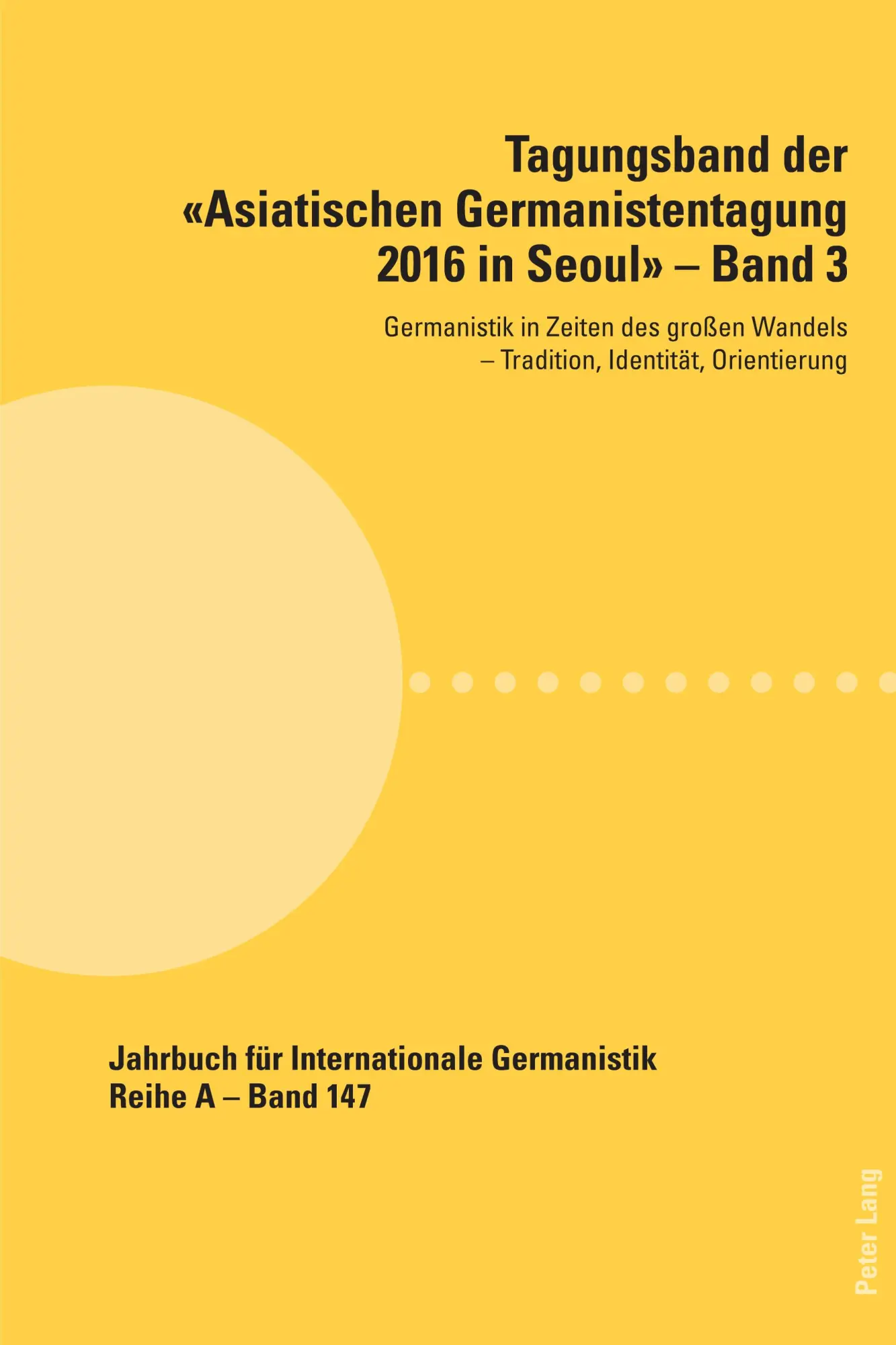 Tagungsband der «Asiatischen Germanistentagung 2016 in Seoul» – Band 3: Germanistik in Zeiten des großen Wandels ¿ Tradition, Identität, Orientierung ... Gesammelte Abhandlungen und Beiträge, Band 3)