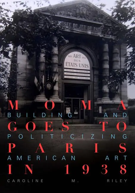 Cover: 9780520386914 | MoMA Goes to Paris in 1938 | Building and Politicizing American Art