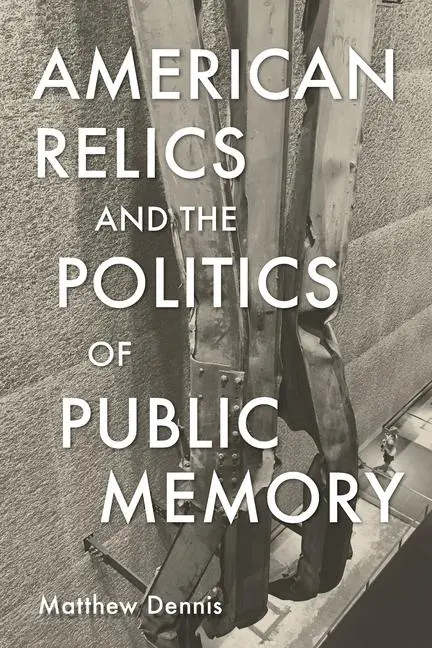 Cover: 9781625347114 | American Relics and the Politics of Public Memory | Matthew Dennis
