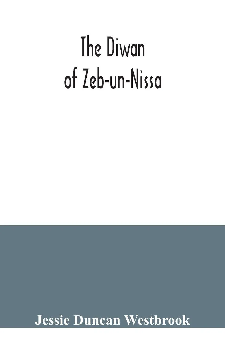 The Diwan of Zeb-un-Nissa, the first fifty ghazals rendered from the Persian by Magan Lal and Jessie Duncan Westbrook, with an introduction and notes