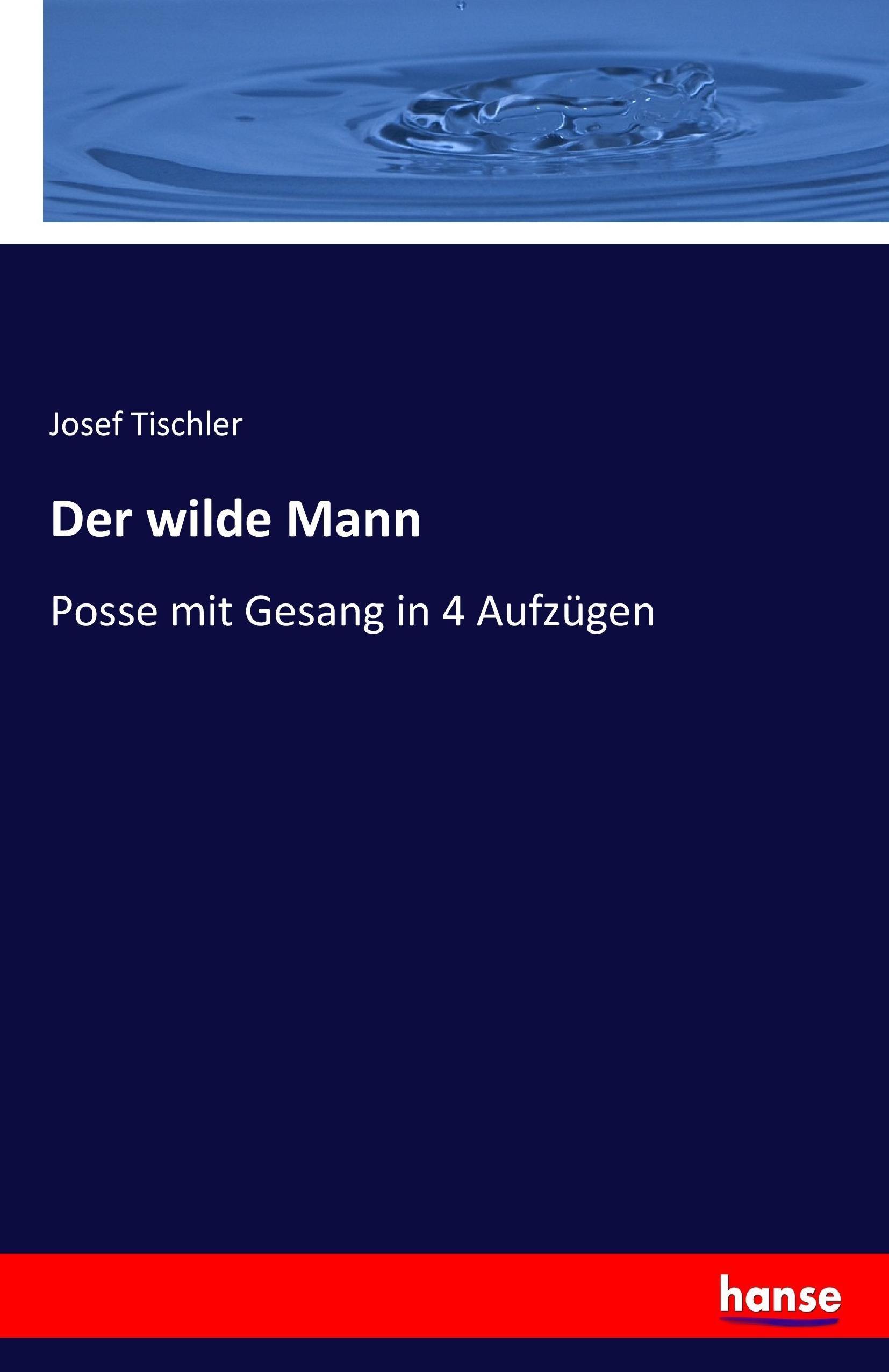 Der wilde Mann | Posse mit Gesang in 4 Aufzügen | Josef Tischler | Taschenbuch | Paperback | 116 S. | Deutsch | 2017 | hansebooks | EAN 9783743460515 - Tischler, Josef