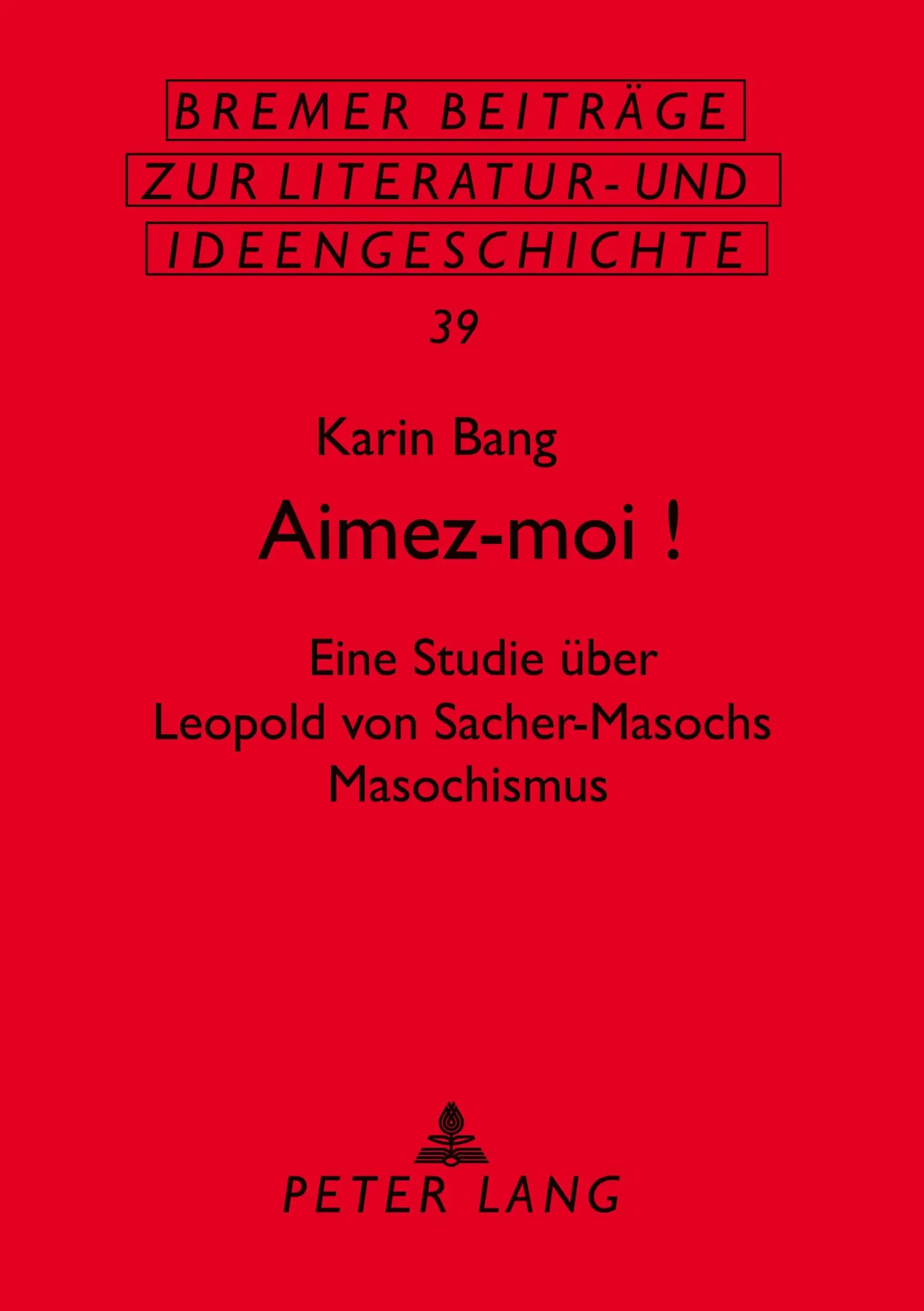 Aimez-moi!: Eine Studie über Leopold von Sacher-Masochs Masochismus (Bremer Beiträge zur Literatur- und Ideengeschichte)