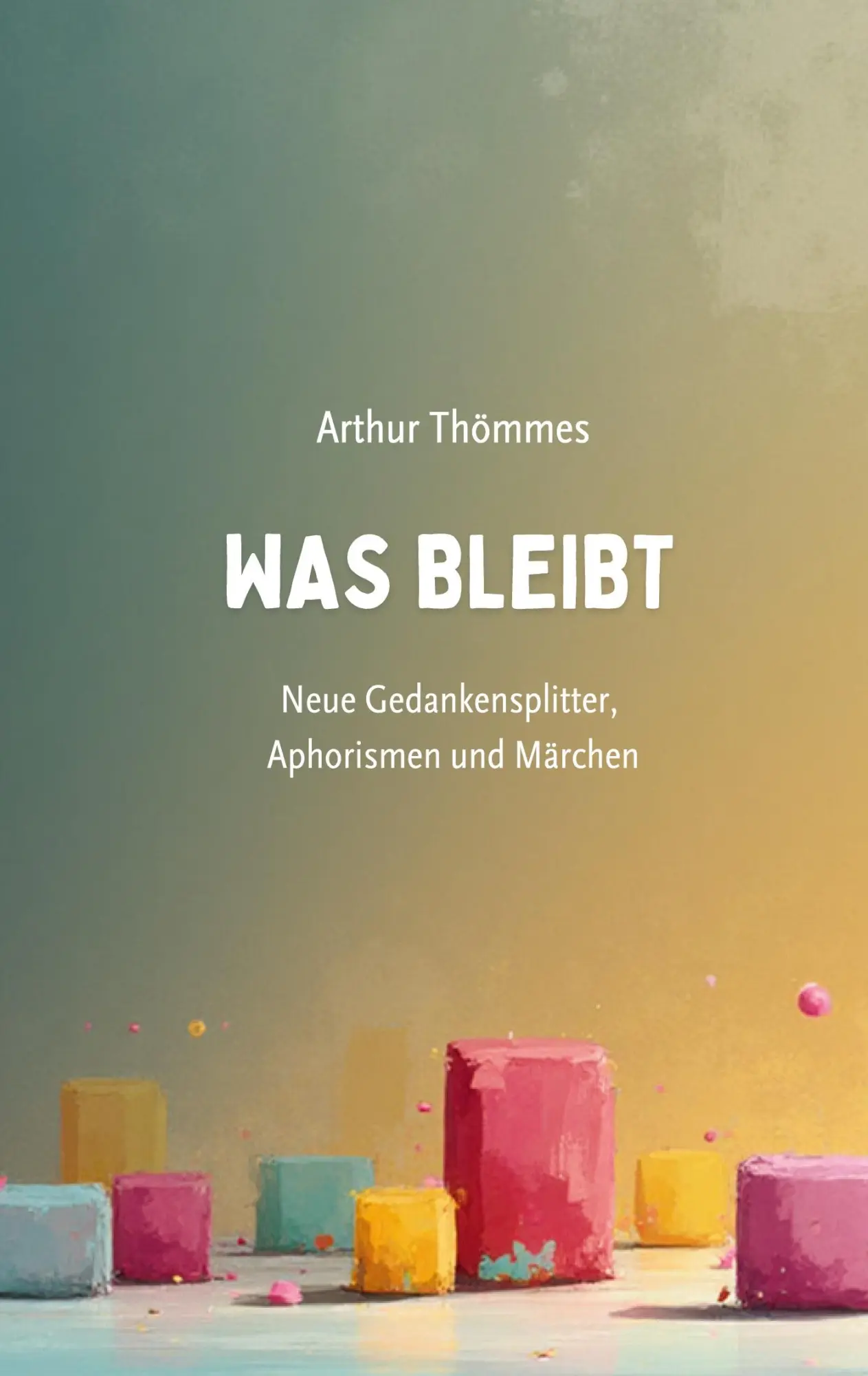 Cover: 9783695760916 | Was bleibt | Neue Gedankensplitter, Aphorismen und Märchen | Thömmes