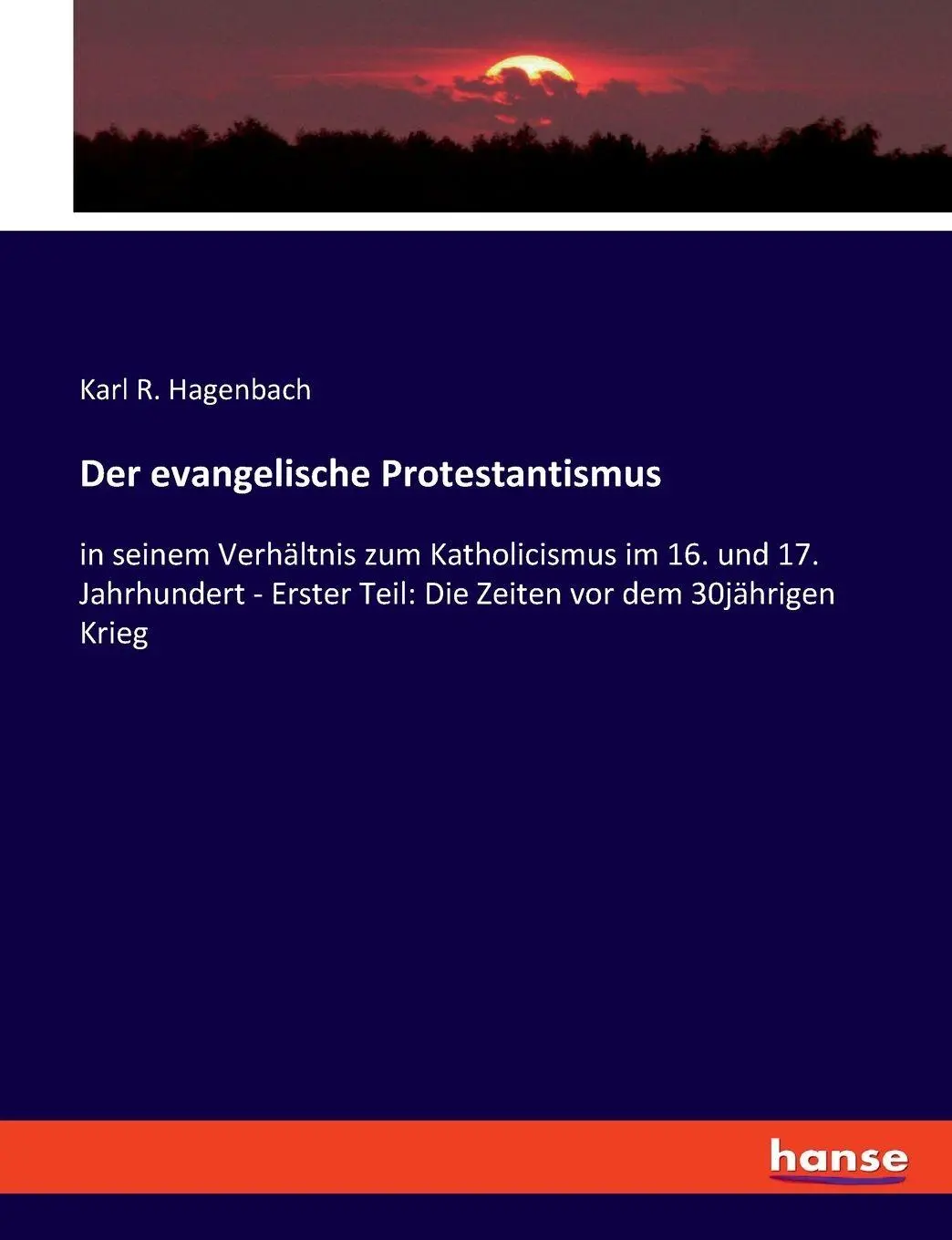 Der evangelische Protestantismus: in seinem Verhältnis zum Katholicismus im 16. und 17. Jahrhundert - Erster Teil: Die Zeiten vor dem 30jährigen Krieg