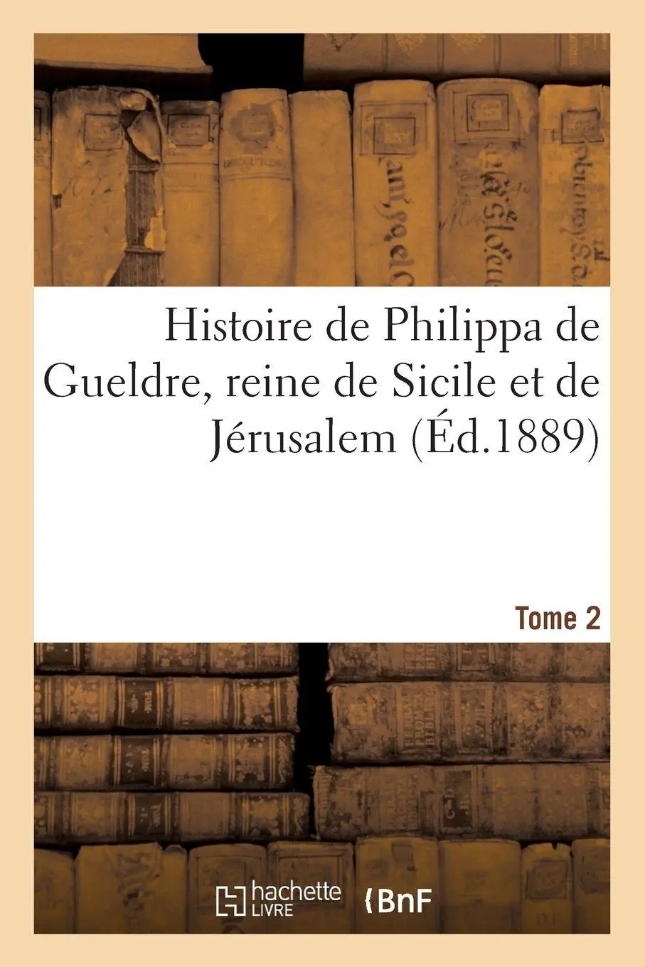 Histoire de Philippa de Gueldre, reine de Sicile et de Jérusalem. Tome 2