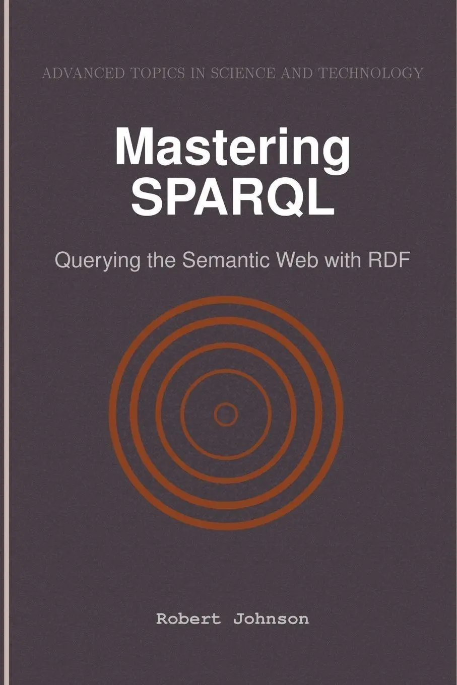 Cover: 9798896651116 | Mastering SPARQL | Querying the Semantic Web with RDF | Robert Johnson