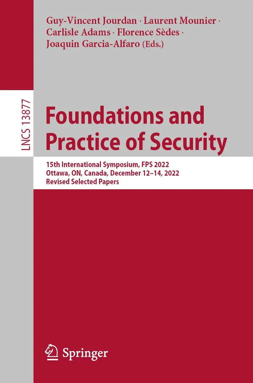 Foundations and Practice of Security: 15th International Symposium, FPS 2022, Ottawa, ON, Canada, December 12–14, 2022, Revised Selected Papers (Lecture Notes in Computer Science, 13877, Band 13877)