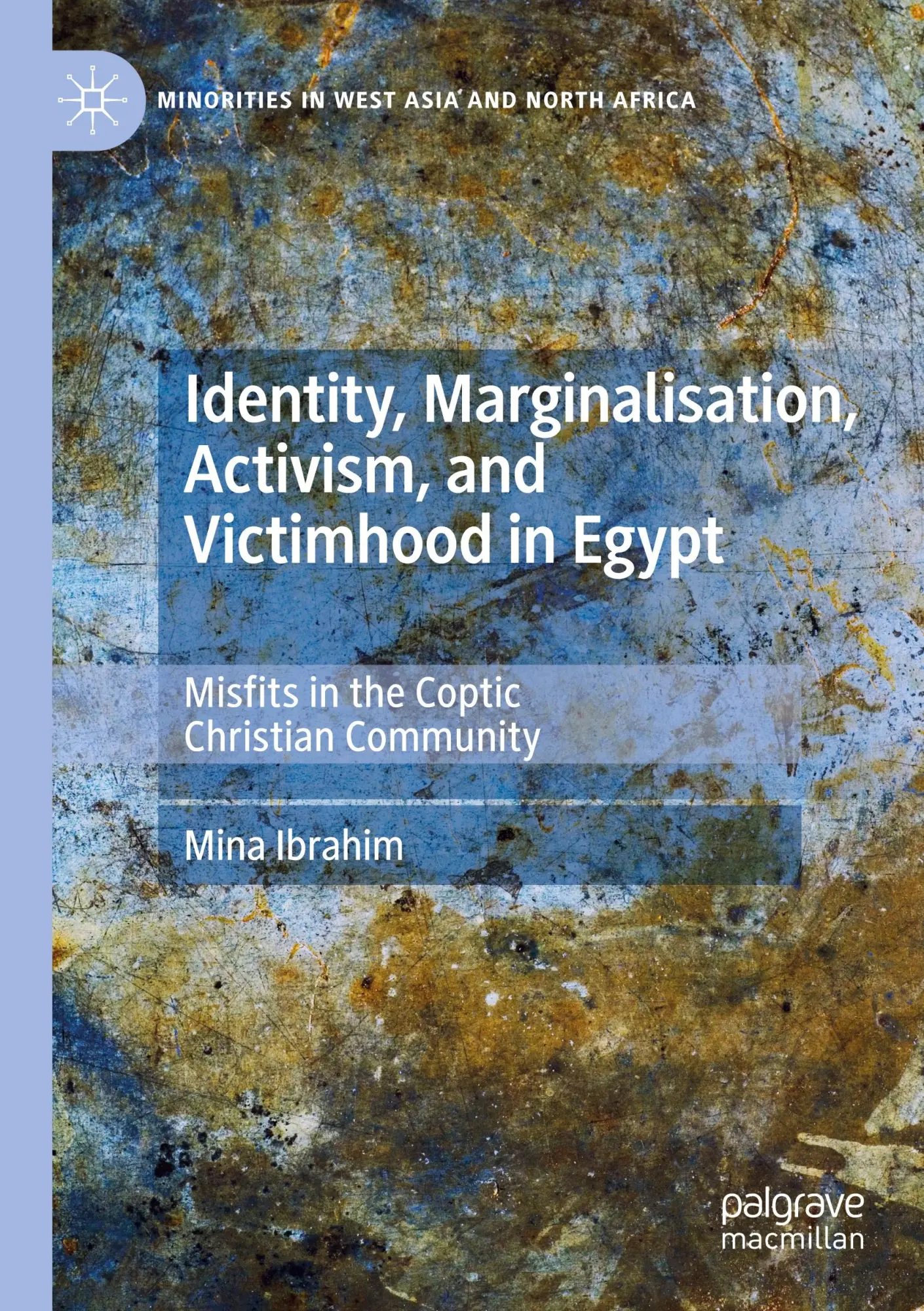 Identity, Marginalisation, Activism, and Victimhood in Egypt: Misfits in the Coptic Christian Community (Minorities in West Asia and North Africa)