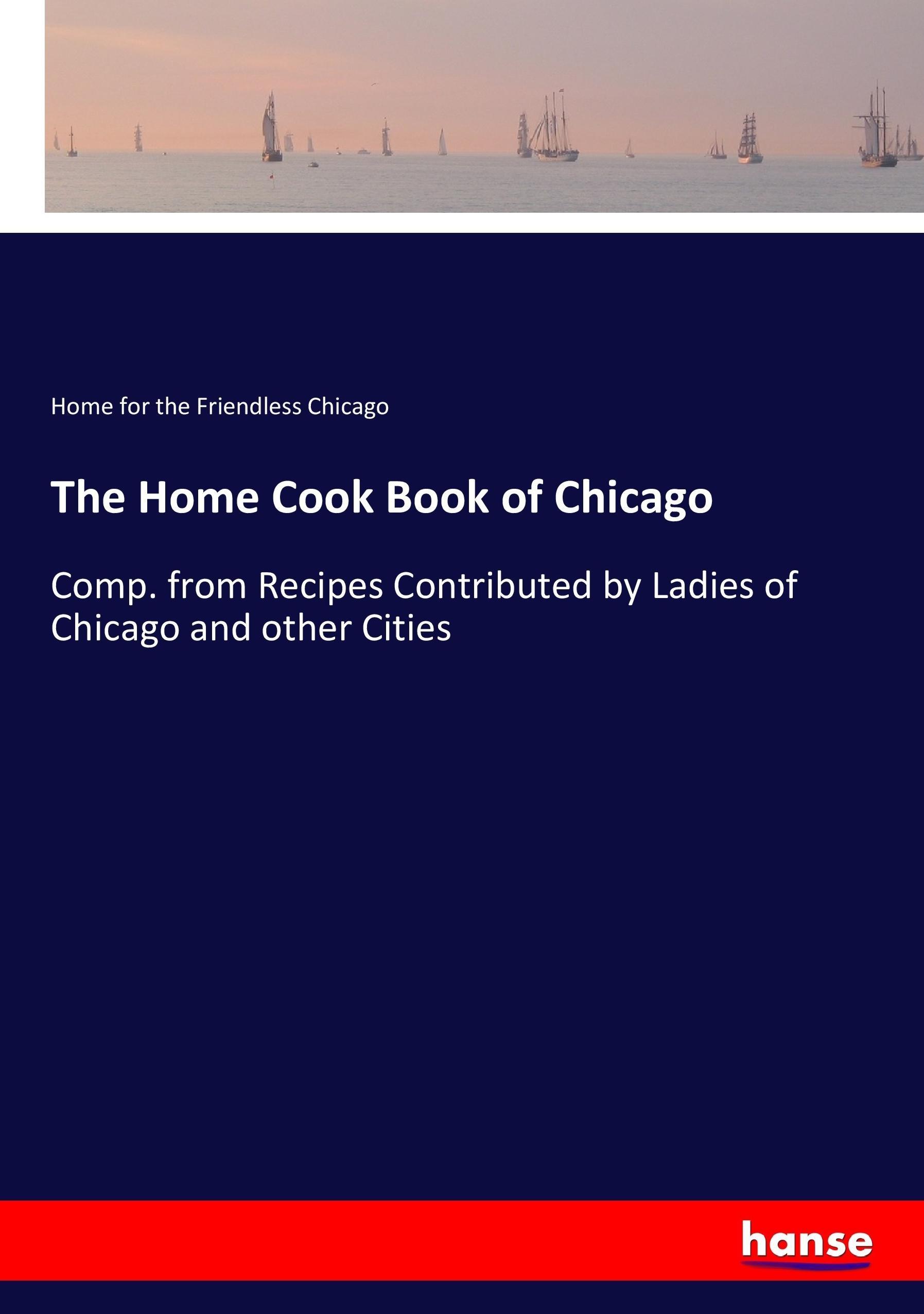 The Home Cook Book of Chicago | Comp. from Recipes Contributed by Ladies of Chicago and other Cities | Home for the Friendless Chicago | Taschenbuch | Paperback | 320 S. | Englisch | 2017 | hansebooks - Chicago, Home for the Friendless