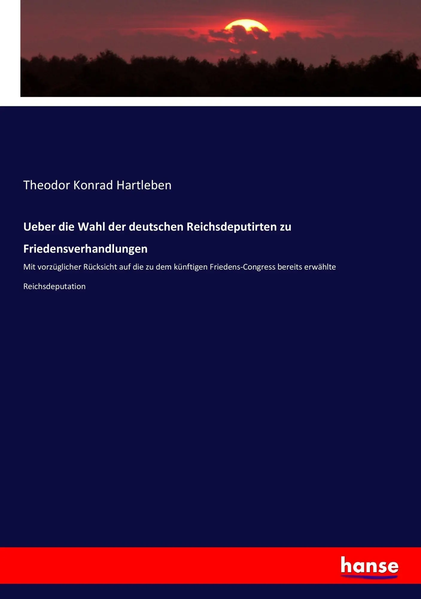Ueber die Wahl der deutschen Reichsdeputirten zu Friedensverhandlungen: Mit vorzüglicher Rücksicht auf die zu dem künftigen Friedens-Congress bereits erwählte Reichsdeputation