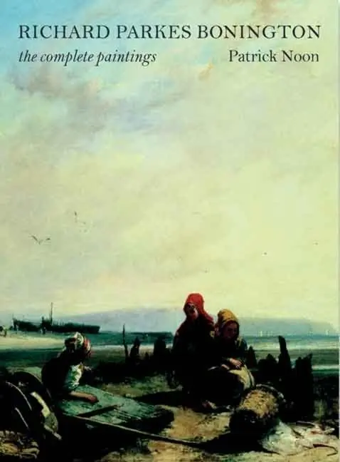 Cover: 9780300134216 | Richard Parkes Bonington | The Complete Paintings | Patrick Noon