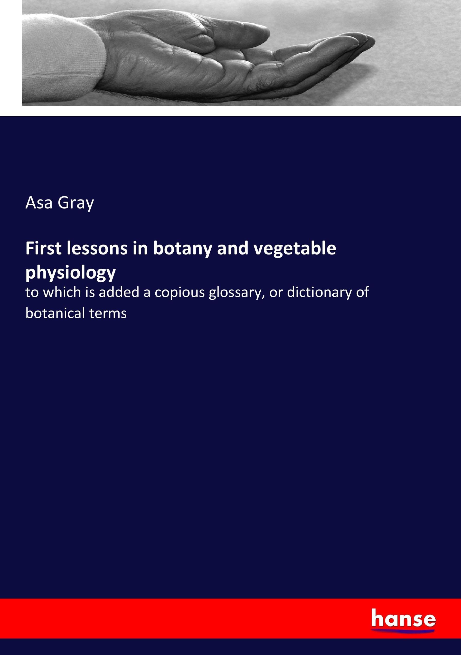 First lessons in botany and vegetable physiology | to which is added a copious glossary, or dictionary of botanical terms | Asa Gray | Taschenbuch | Paperback | 252 S. | Englisch | 2017 | hansebooks - Gray, Asa