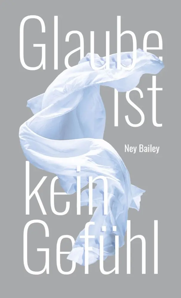 Cover: 9783893975716 | Glaube ist kein Gefühl | Ney Bailey | Taschenbuch | Buch | Deutsch