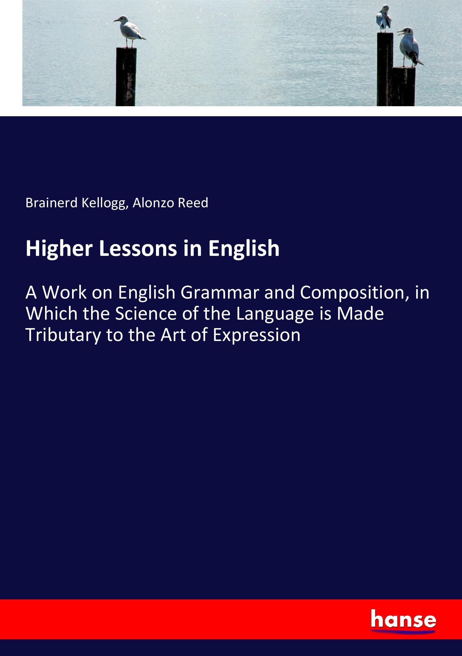 Higher Lessons in English | A Work on English Grammar and Composition, in Which the Science of the Language is Made Tributary to the Art of Expression | Brainerd Kellogg (u. a.) | Taschenbuch | 320 S. - Kellogg, Brainerd