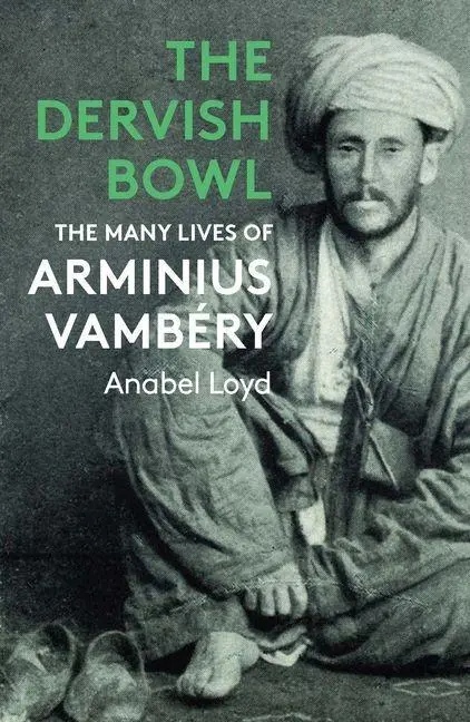 Cover: 9781914979316 | The Dervish Bowl | The Many Lives of Arminius Vambéry | Anabel Loyd
