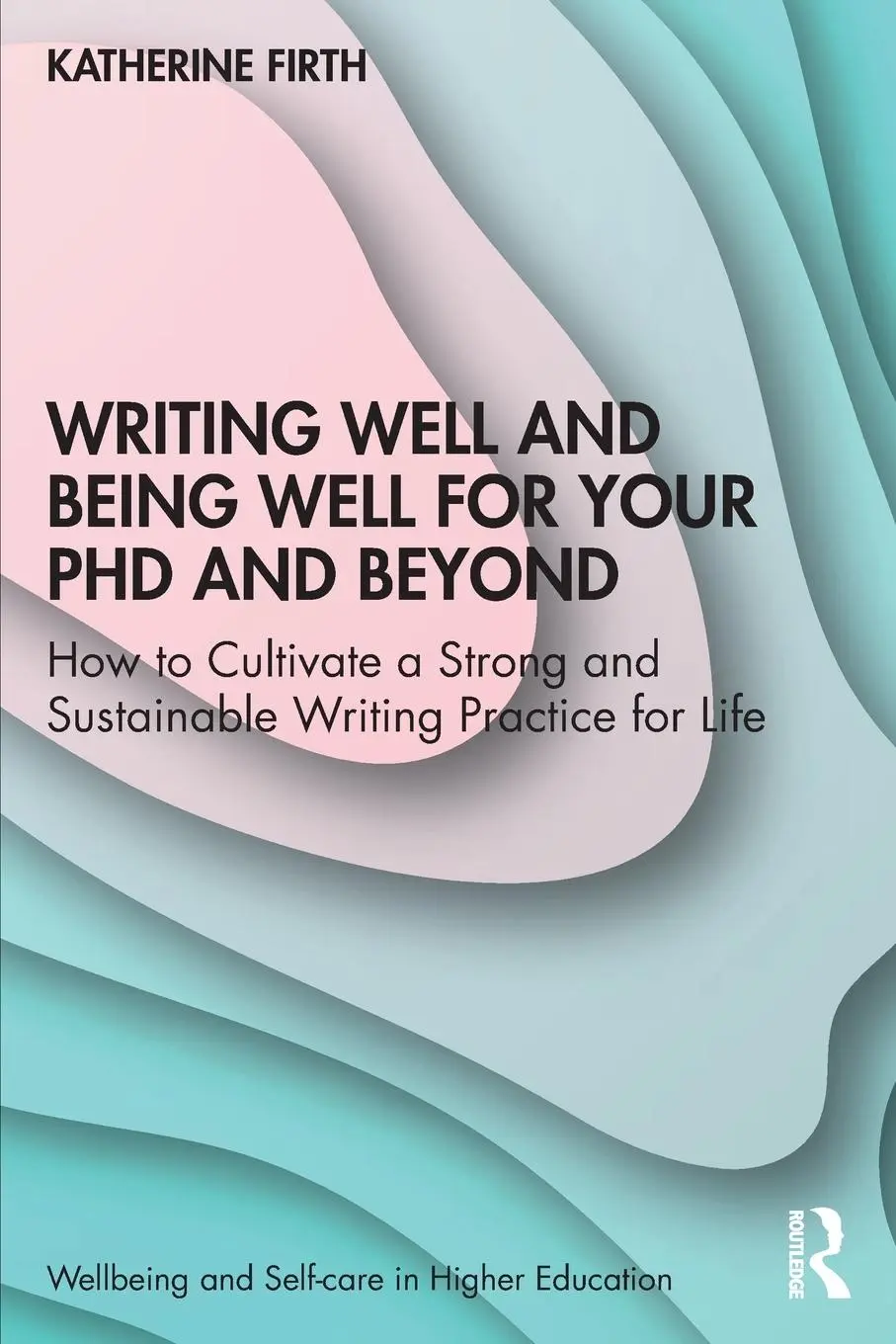 Cover: 9781032310817 | Writing Well and Being Well for Your PhD and Beyond | Katherine Firth