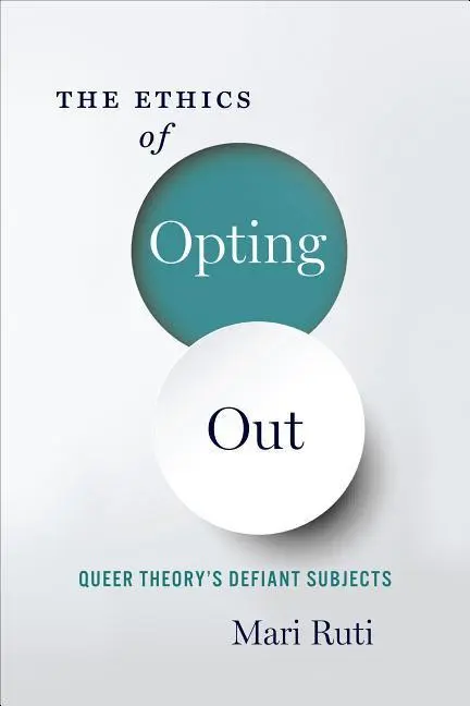 Cover: 9780231180917 | The Ethics of Opting Out – Queer Theory`s Defiant Subjects | Mari Ruti