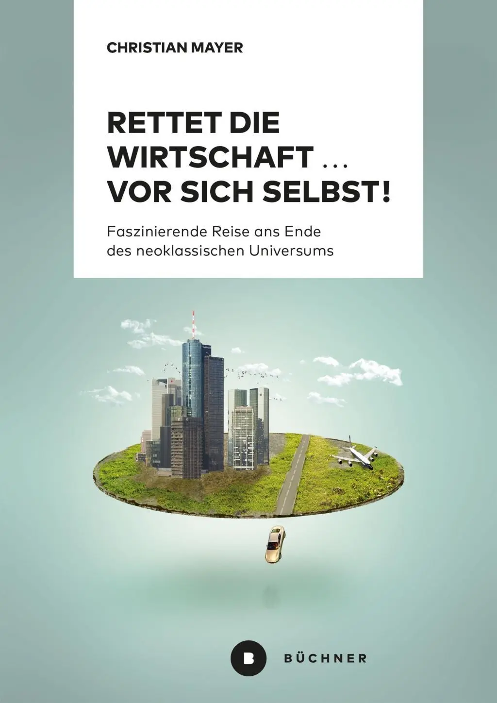 Cover: 9783963171017 | Rettet die Wirtschaft vor sich selbst! | Christian Mayer | Taschenbuch