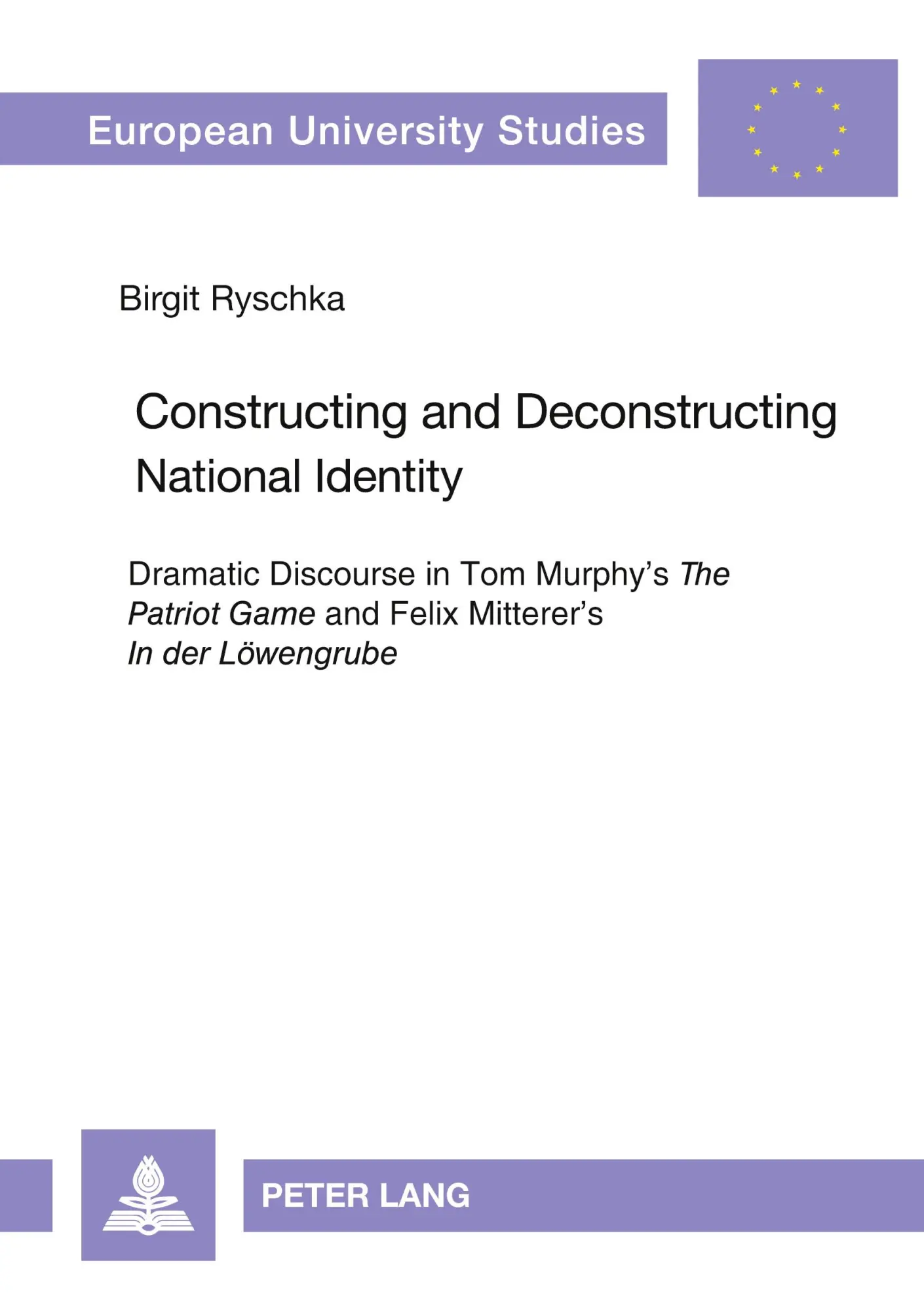 Constructing and Deconstructing National Identity: Dramatic Discourse in Tom Murphy's The Patriot Game and Felix Mitterer's In der Löwengrube (Europäische Hochschulschriften - Reihe XVIII)