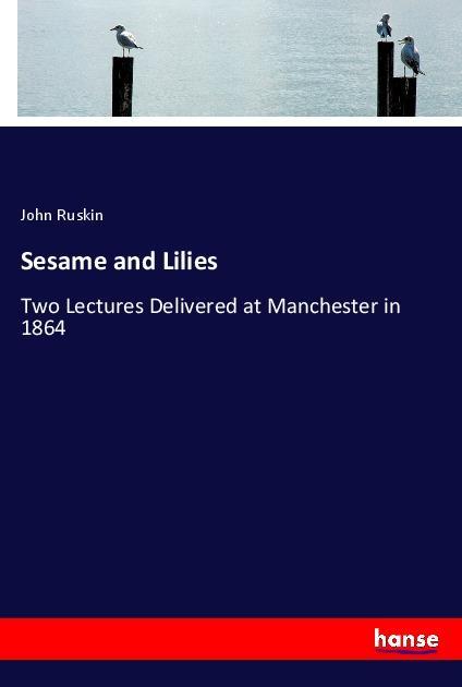 Sesame and Lilies | Two Lectures Delivered at Manchester in 1864 | John Ruskin | Taschenbuch | Paperback | 168 S. | Englisch | 2018 | hansebooks | EAN 9783337441517 - Ruskin, John