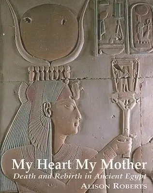 Cover: 9780952423317 | My Heart My Mother | Death &amp; Rebirth in Ancient Egypt | Alison Roberts