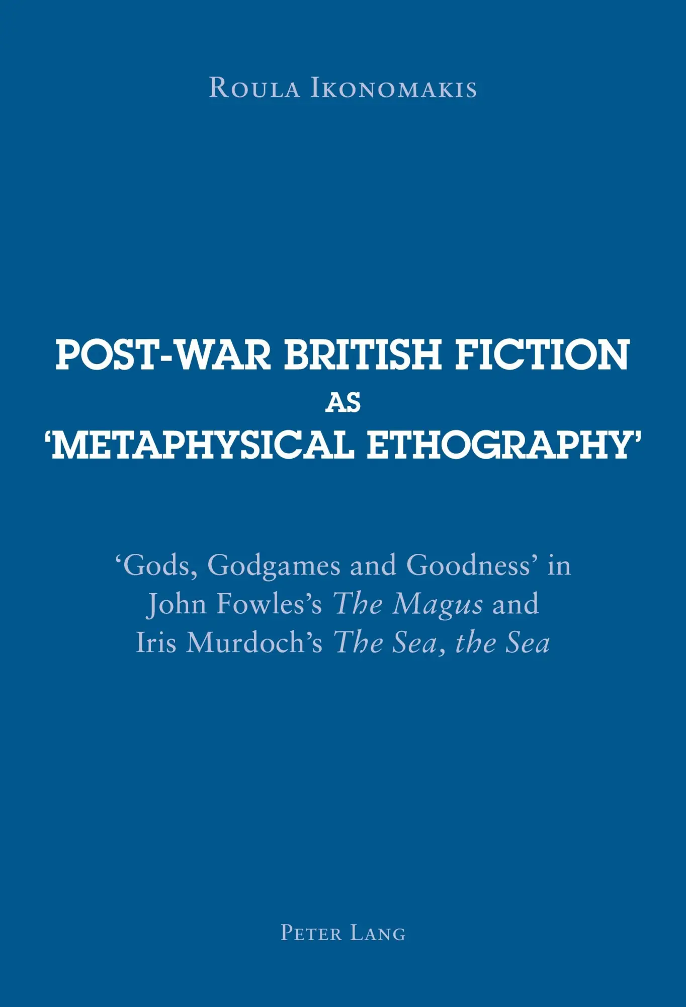 Post-war British Fiction as 'Metaphysical Ethography': 'Gods, Godgames and Goodness' in John Fowles's The Magus and Iris Murdoch's The Sea, the Sea
