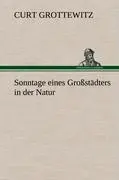 Cover: 9783847250418 | Sonntage eines Großstädters in der Natur | Curt Grottewitz | Buch
