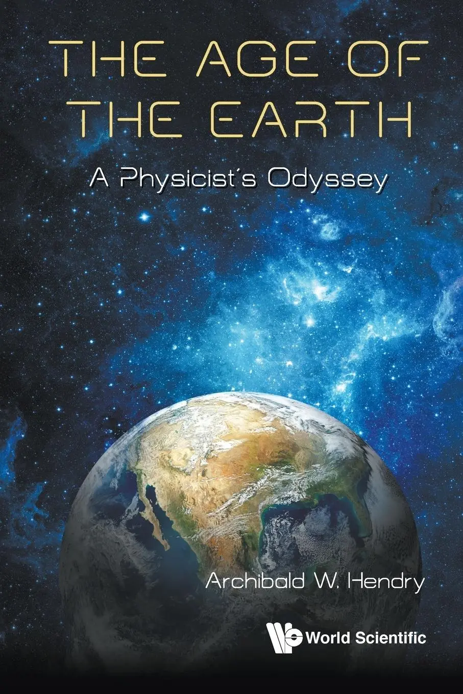 Cover: 9789811201318 | AGE OF THE EARTH, THE | A PHYSICIST'S JOURNEY | Archibald Hendry