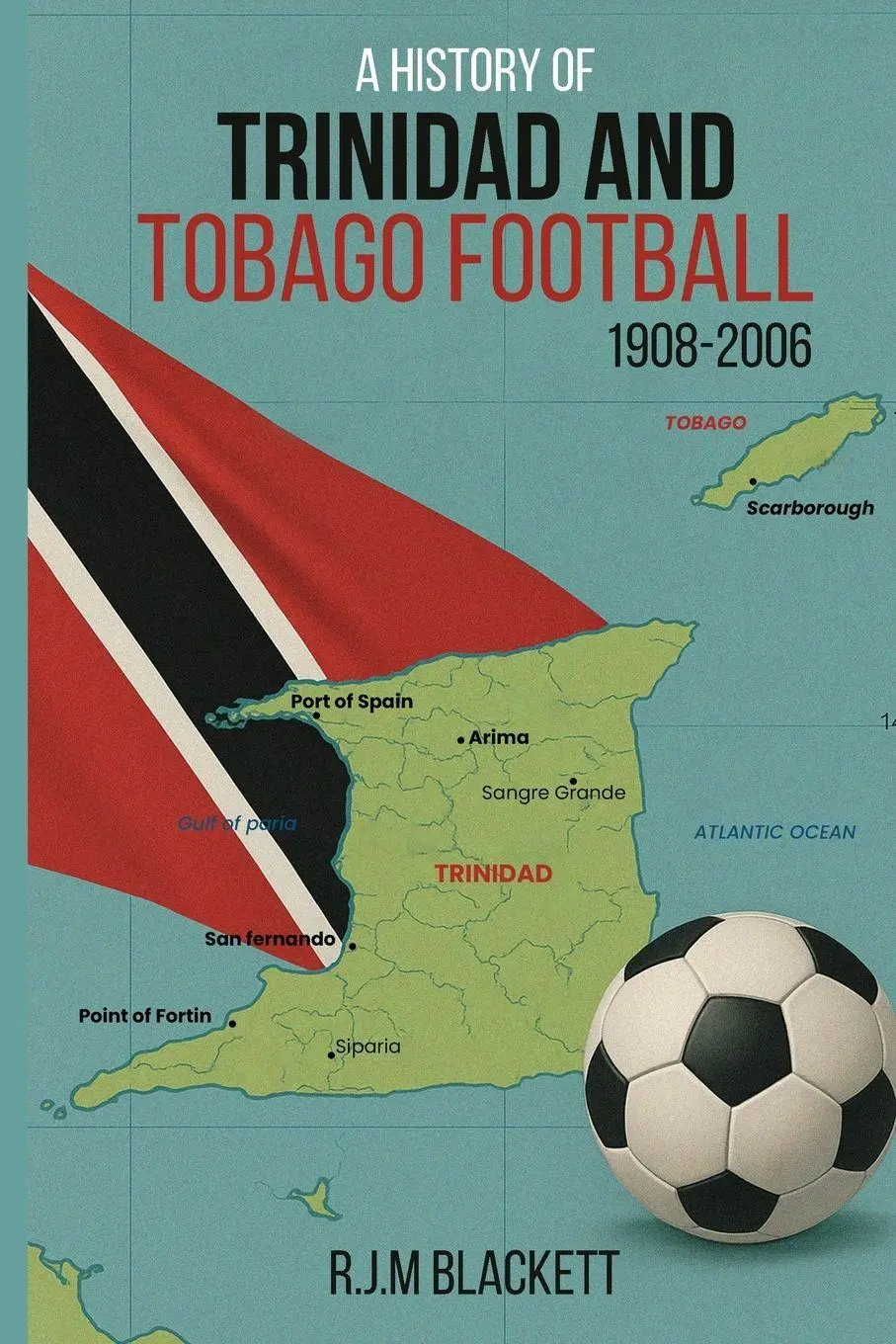 Cover: 9798901903018 | A History of Trinidad and Tobago Football 1908-2006 | R. J. M Blackett