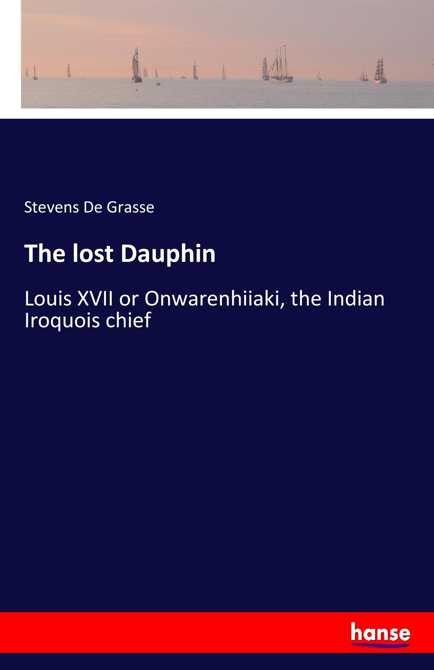 The lost Dauphin | Louis XVII or Onwarenhiiaki, the Indian Iroquois chief | Stevens de Grasse | Taschenbuch | Paperback | 136 S. | Englisch | 2017 | hansebooks | EAN 9783337303518 - de Grasse, Stevens