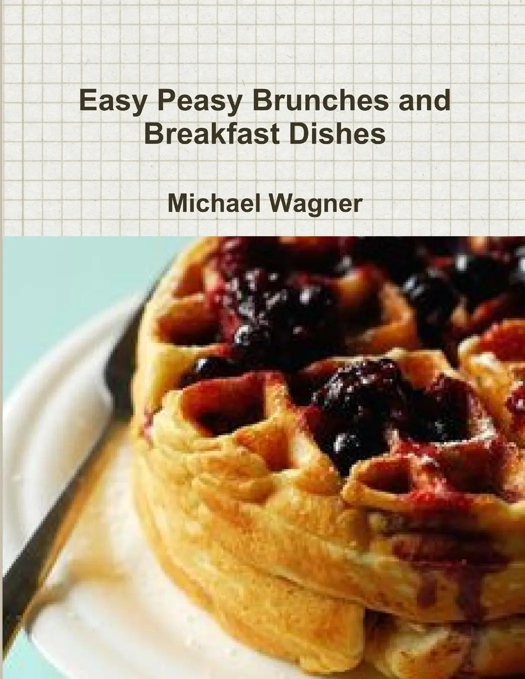 Cover: 9781365846618 | Easy Peasy Brunches and Breakfast Dishes | Michael Wagner | Buch