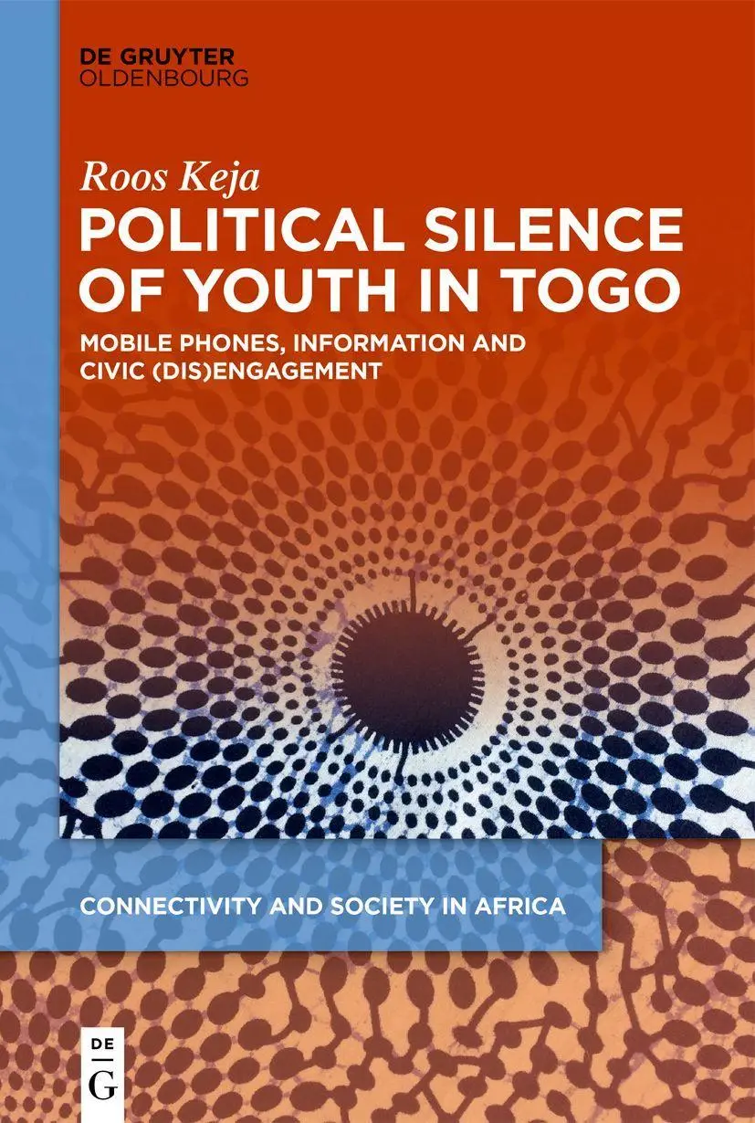 Political Silence of Youth in Togo: Mobile Phones, Information and Civic (dis)Engagement (Connectivity and Society in Africa, 1)