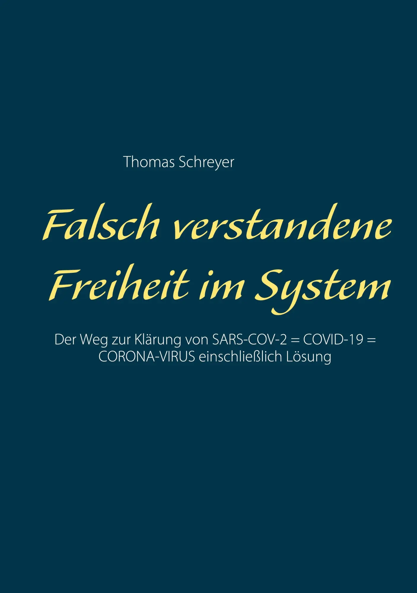 Falsch verstandene Freiheit im System: Der Weg zur Klärung von SARS-COV-2 = COVID-19 = CORONA-VIRUS einschließlich Lösung