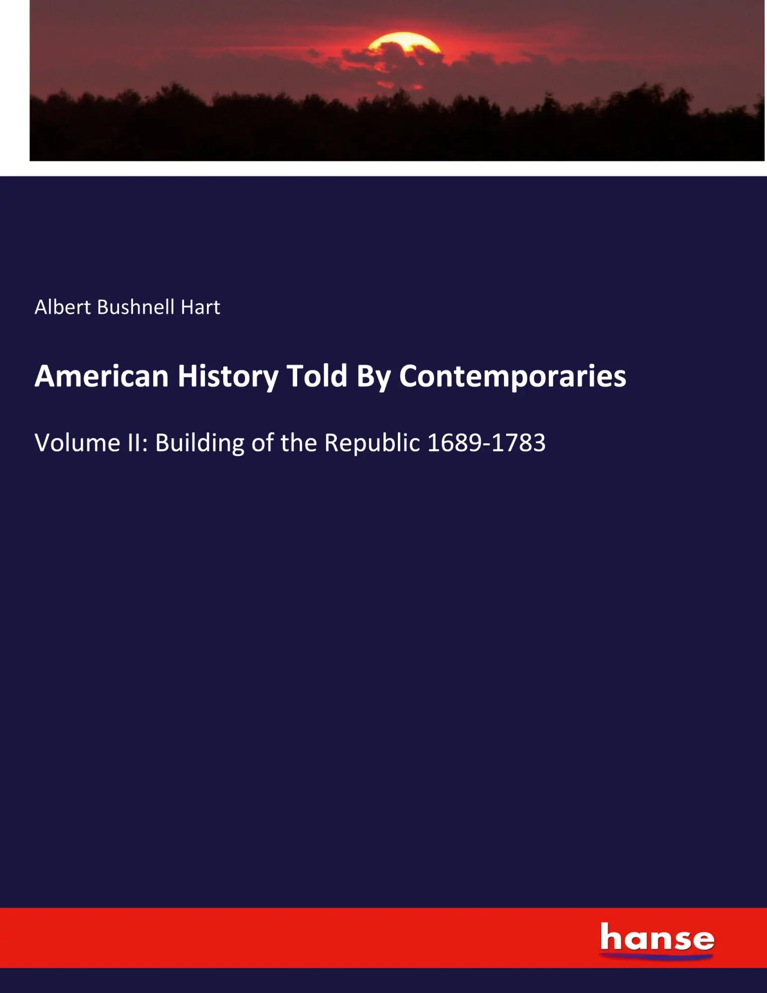 American History Told By Contemporaries: Volume II: Building of the Republic 1689-1783