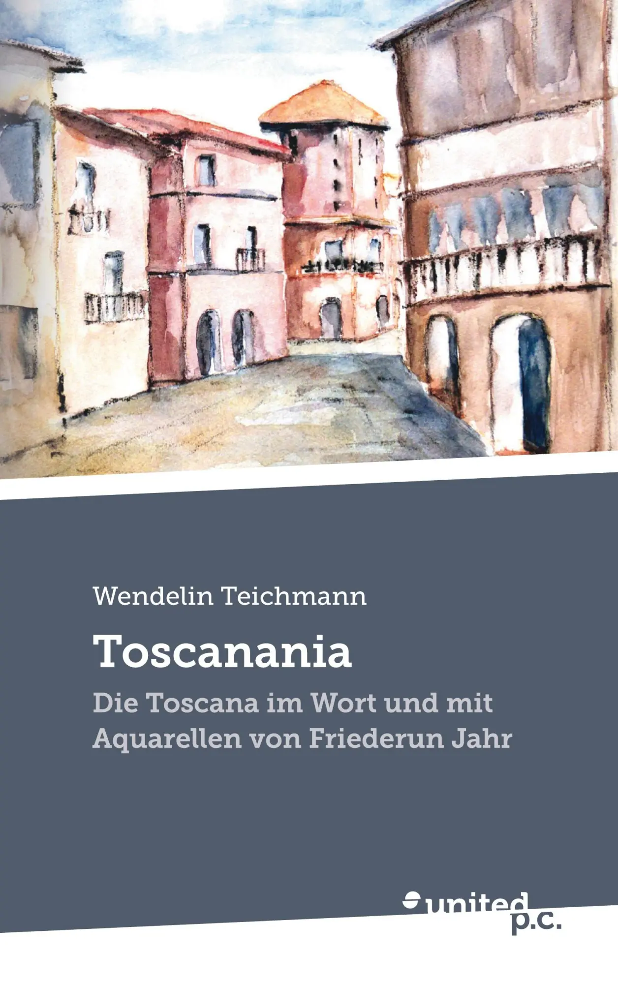 Toscanania: Die Toscana im Wort und mit Aquarellen von Friederun Jahr