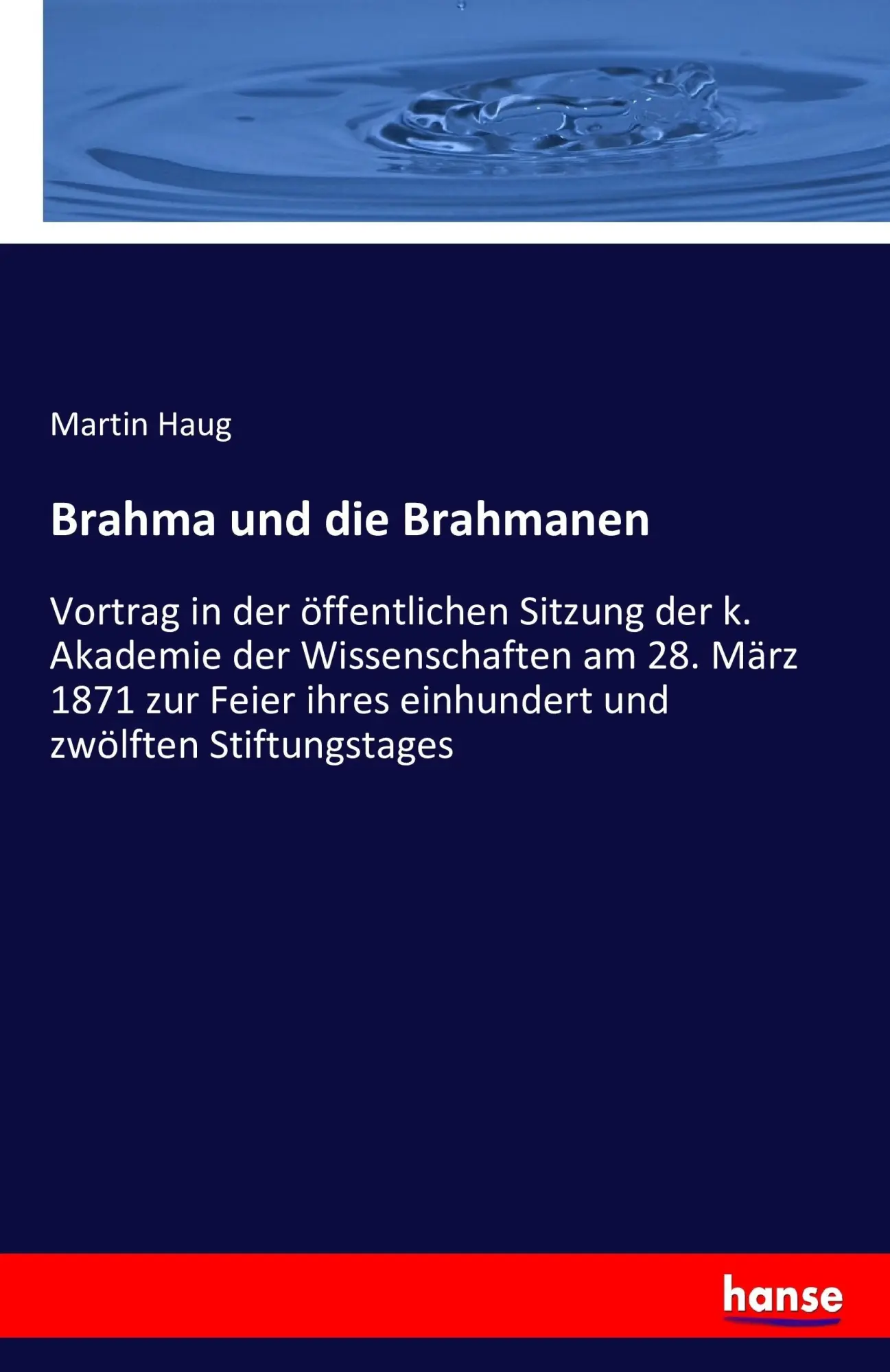 Brahma und die Brahmanen: Vortrag in der öffentlichen Sitzung der k. Akademie der Wissenschaften am 28. März 1871 zur Feier ihres einhundert und zwölften Stiftungstages