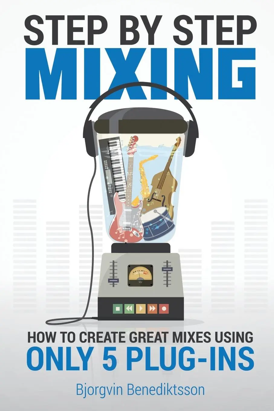 Cover: 9781733688819 | Step By Step Mixing | How to Create Great Mixes Using Only 5 Plug-ins