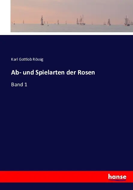 Cover: 9783743393820 | Ab- und Spielarten der Rosen | Band 1 | Karl Gottlob Rössig | Buch