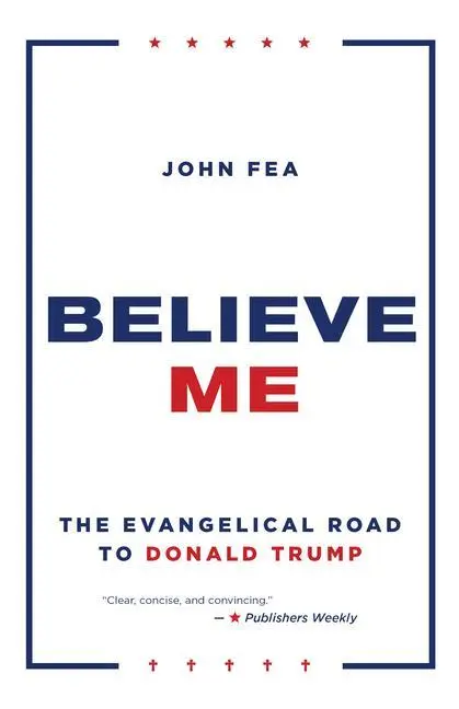 Cover: 9780802877420 | Believe Me | The Evangelical Road to Donald Trump | John Fea | Buch