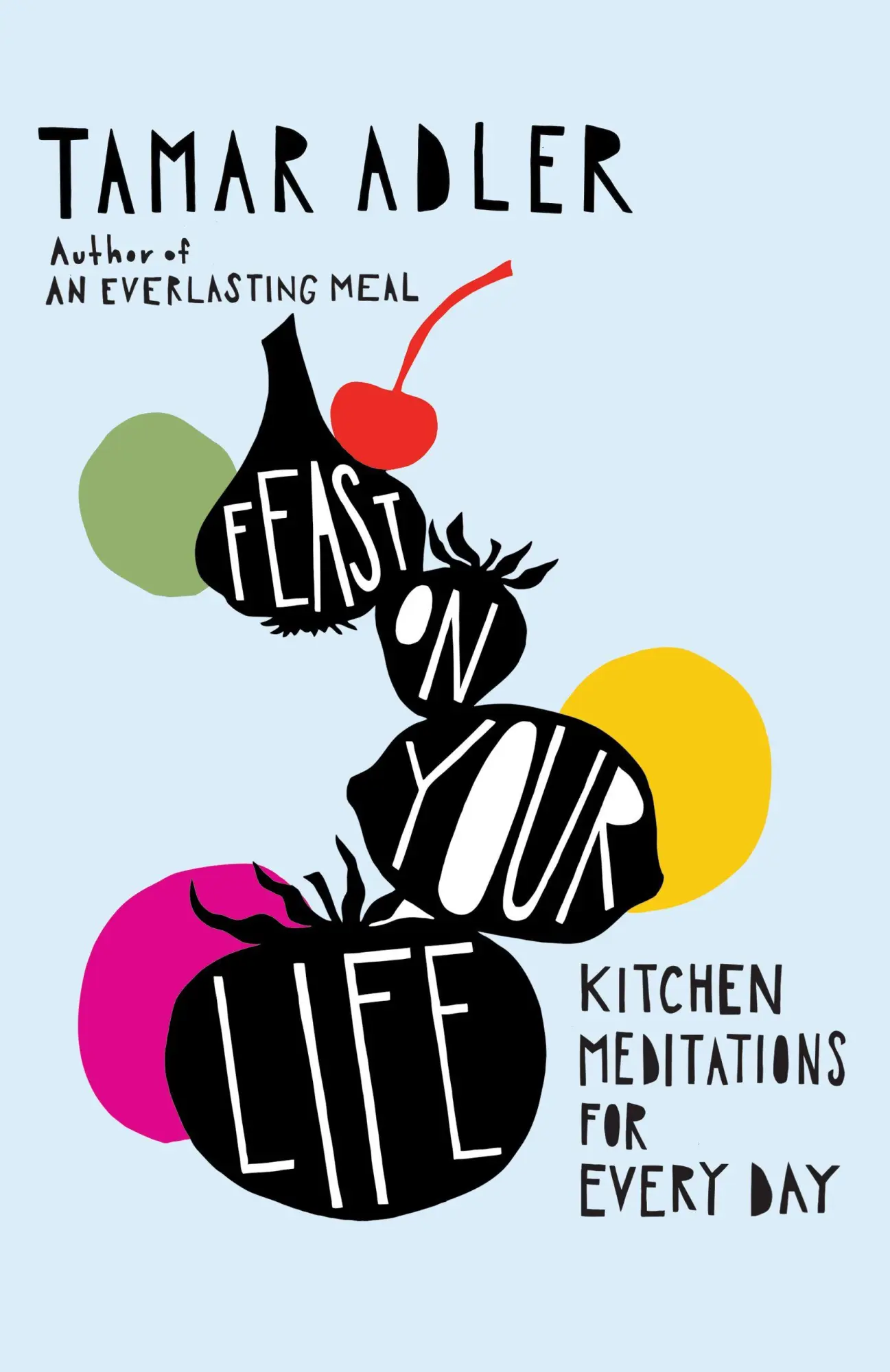 Cover: 9781668078020 | Feast on Your Life | Kitchen Meditations for Every Day | Tamar Adler