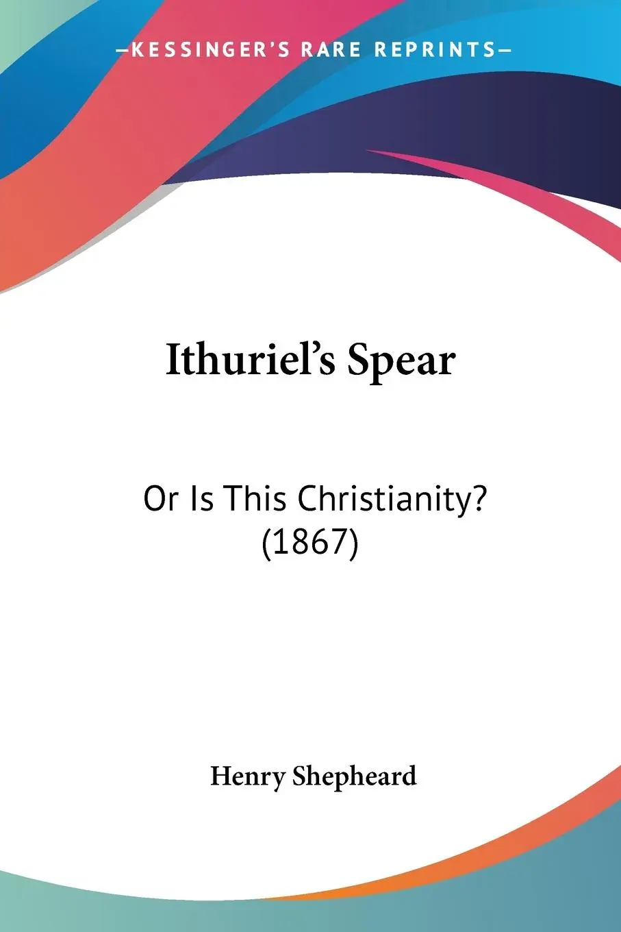 Cover: 9781120302021 | Ithuriel's Spear | Or Is This Christianity? (1867) | Henry Shepheard