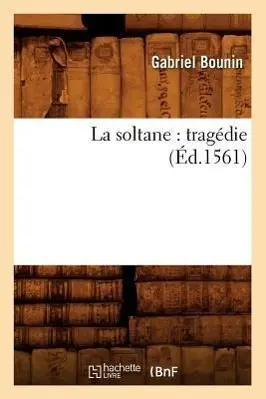Cover: 9782012564121 | La Soltane: Tragédie (Éd.1561) | Gabriel Bounin | Taschenbuch | 2012