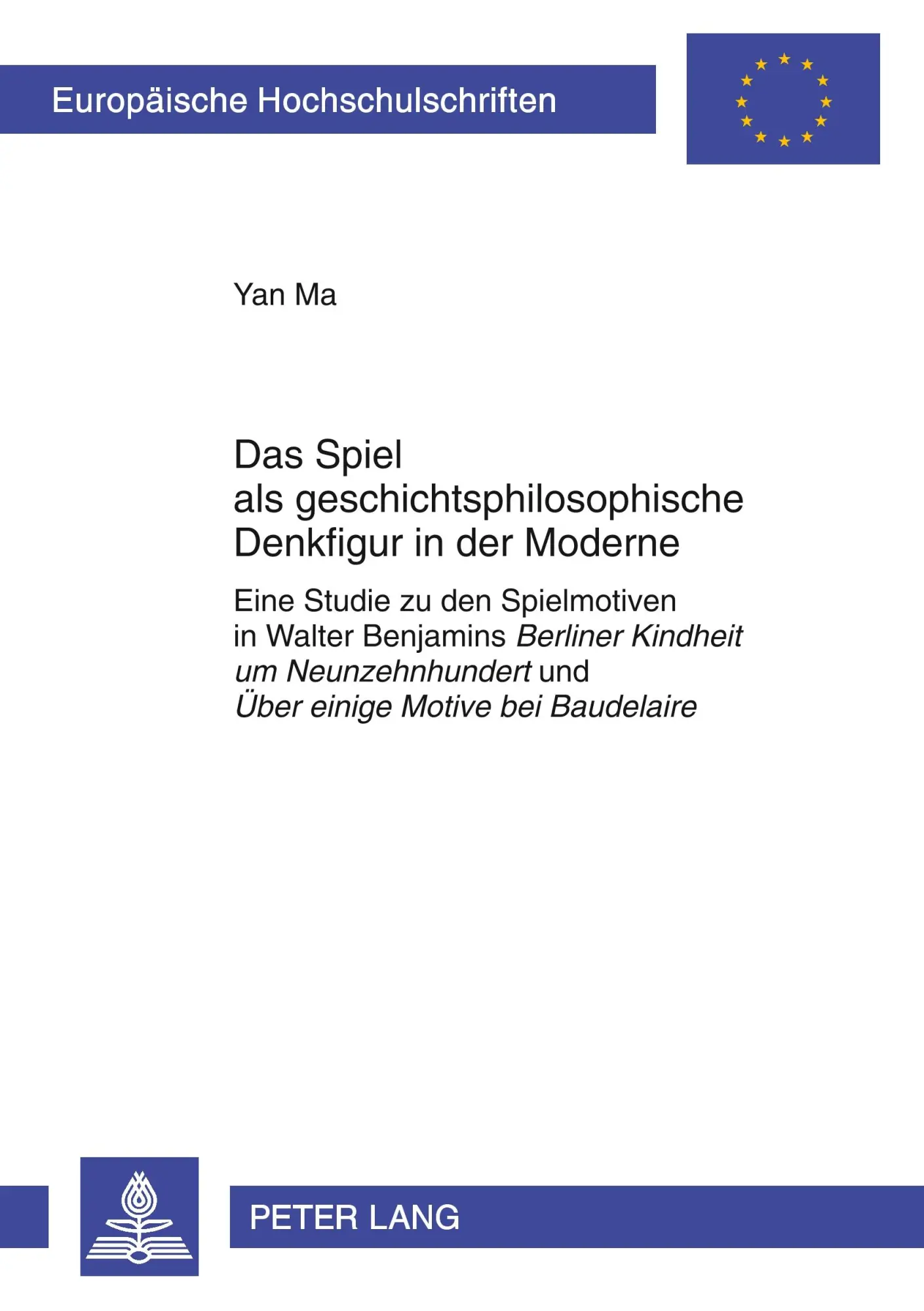 Das Spiel als geschichtsphilosophische Denkfigur in der Moderne: Eine Studie zu den Spielmotiven in Walter Benjamins Berliner Kindheit um ... / Publications Universitaires Européennes)