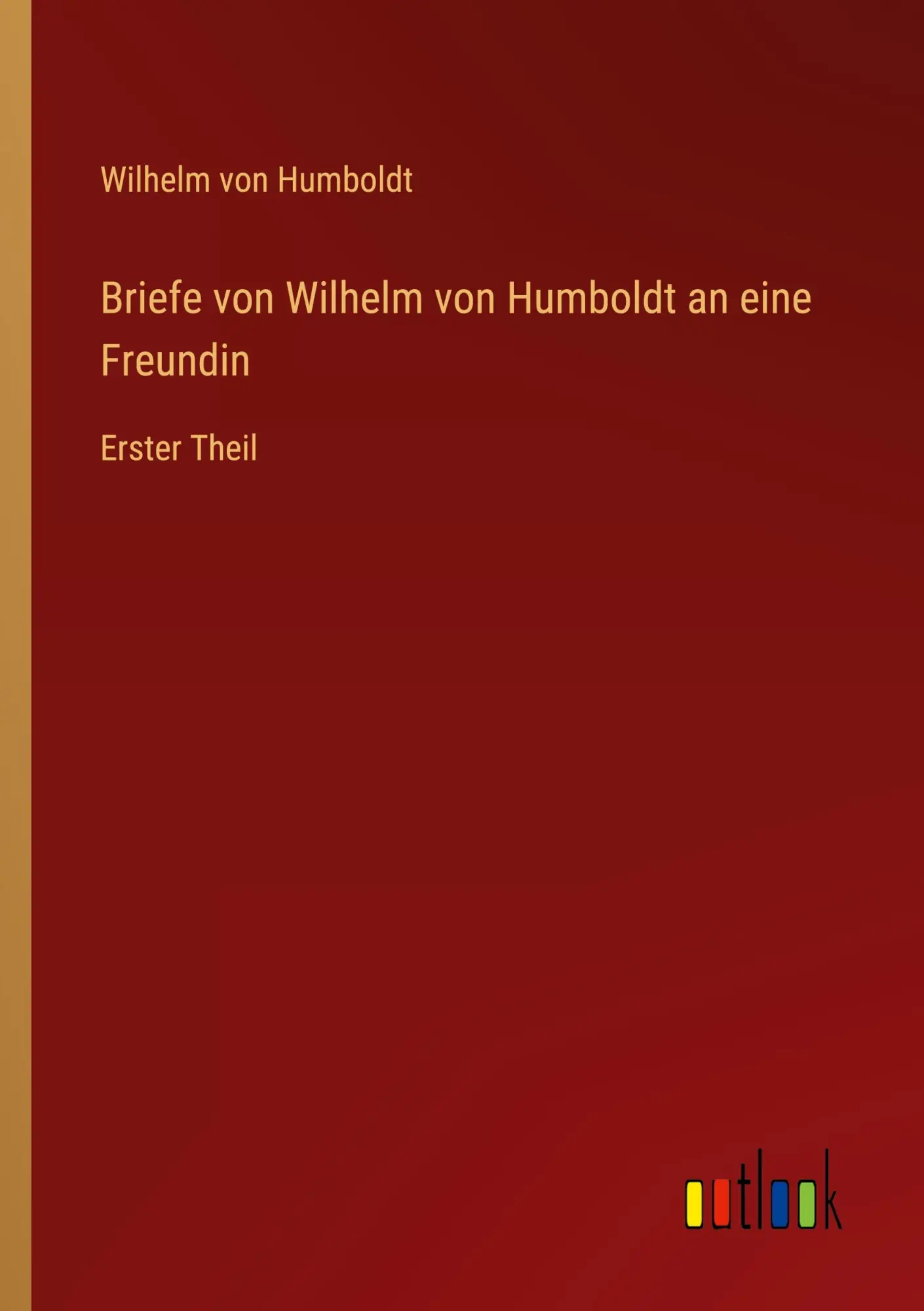 Briefe von Wilhelm von Humboldt an eine Freundin: Erster Theil
