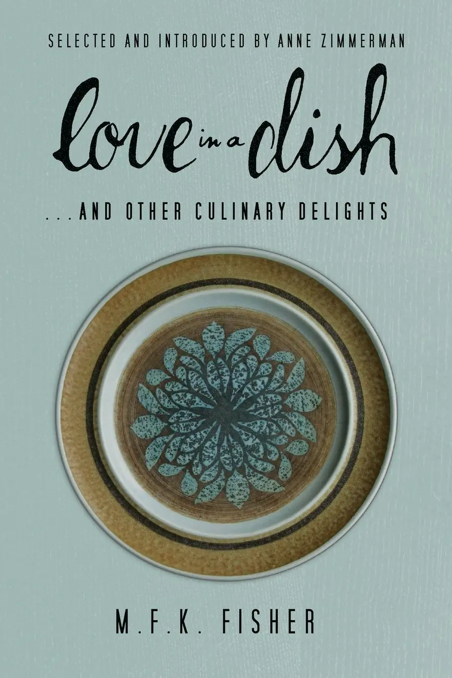 Cover: 9781582438221 | Love in a Dish . . . And Other Culinary Delights by M.F.K. Fisher