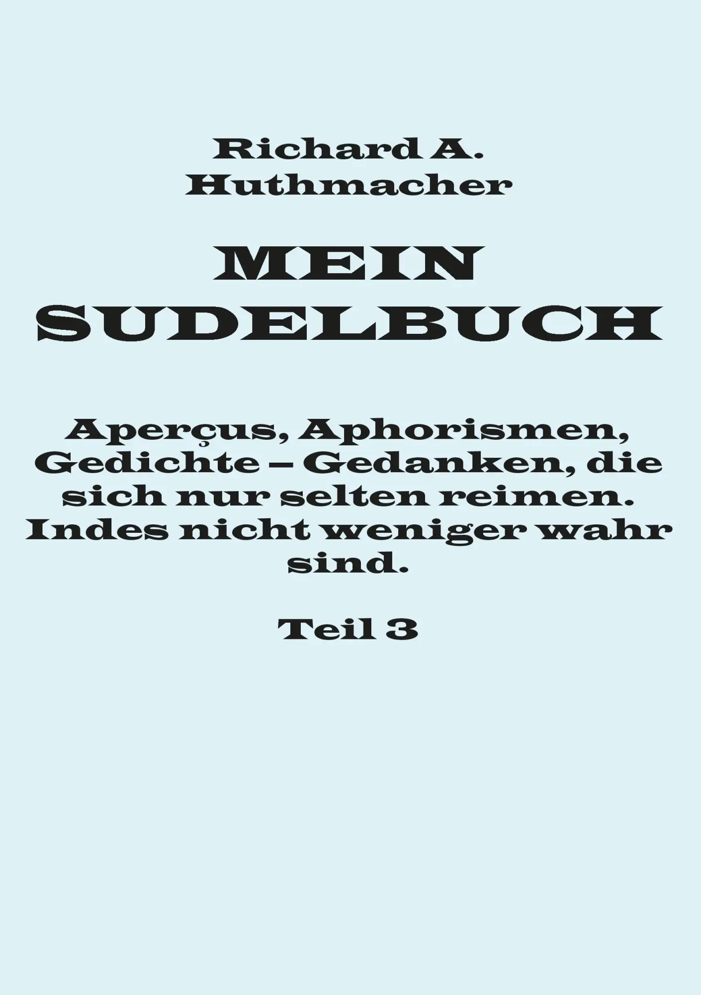 Mein Sudelbuch, Teil 3: Aperçus, Aphorismen, Gedichte - Gedanken, die sich nur selten reimen. Indes nicht weniger wahr sind.