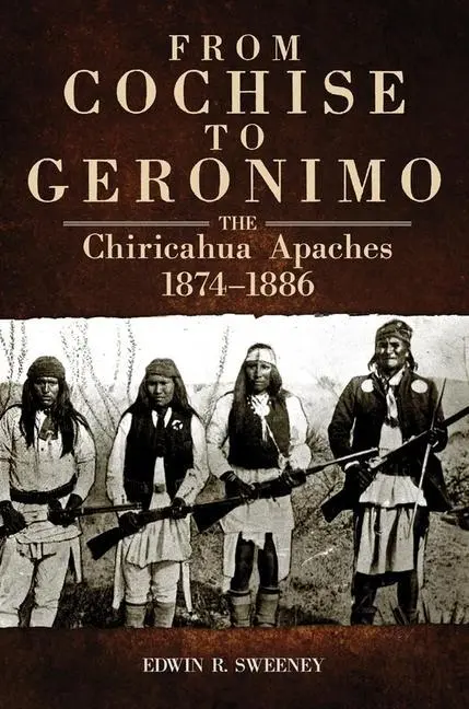 Cover: 9780806142722 | From Cochise to Geronimo – The Chiricahua Apaches, 1874–1886 | Sweeney