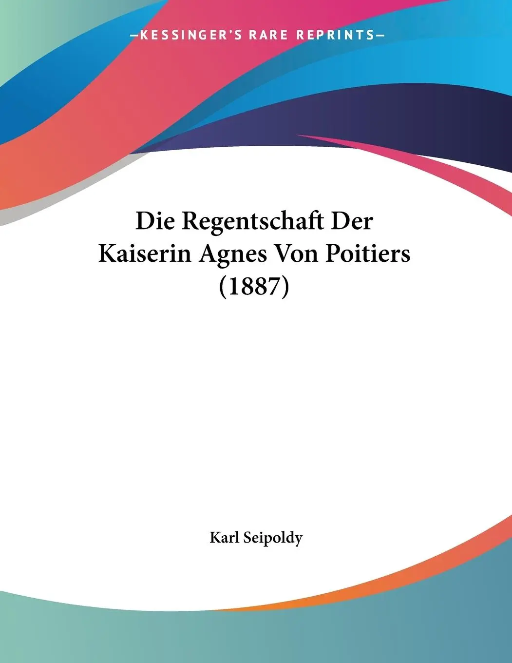 Cover: 9781120398222 | Die Regentschaft Der Kaiserin Agnes Von Poitiers (1887) | Seipoldy