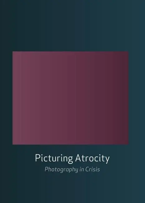 Cover: 9781861898722 | Picturing Atrocity | Photography in Crisis | Geoffrey Batchen (u. a.)