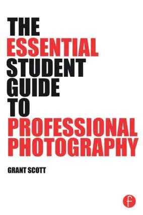 Cover: 9781138805323 | The Essential Student Guide to Professional Photography | Grant Scott